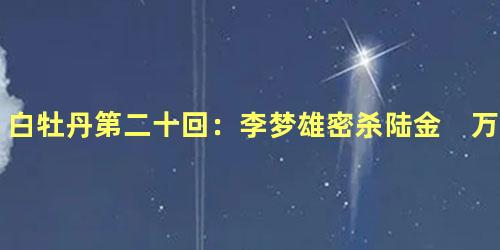 白牡丹第二十回：李梦雄密杀陆金　万人敌误结胜康